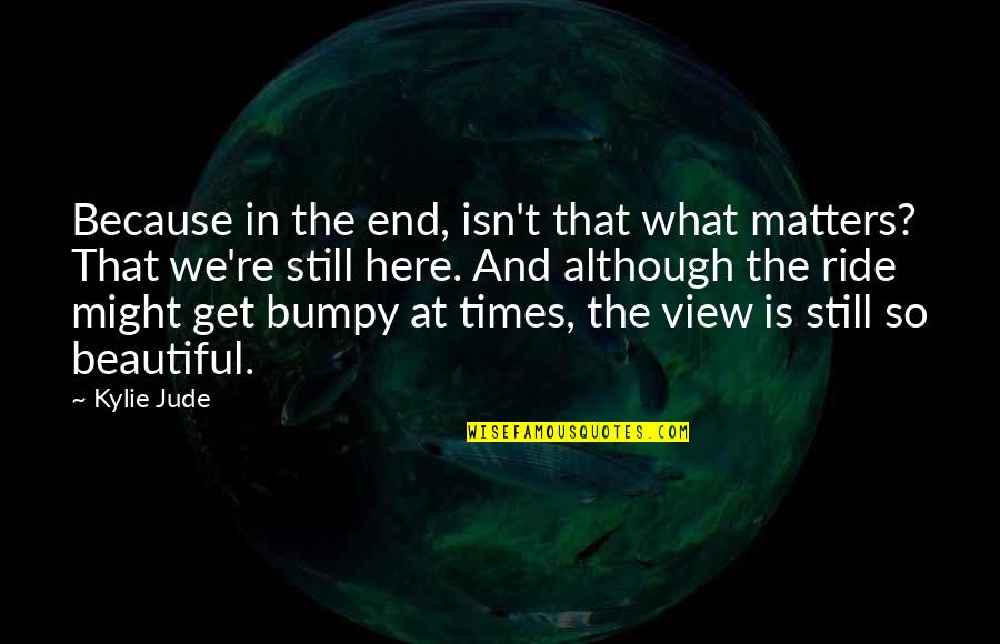 The End Is Here Quotes By Kylie Jude: Because in the end, isn't that what matters?