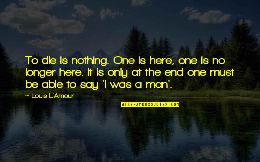 The End Is Here Quotes By Louis L'Amour: To die is nothing. One is here, one
