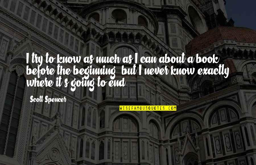 The End Is Just The Beginning Quotes By Scott Spencer: I try to know as much as I