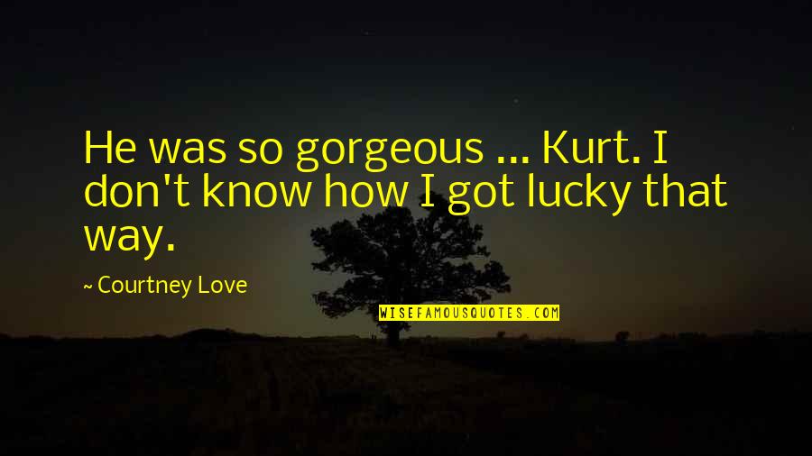 The End Justifies The Means Full Quote Quotes By Courtney Love: He was so gorgeous ... Kurt. I don't