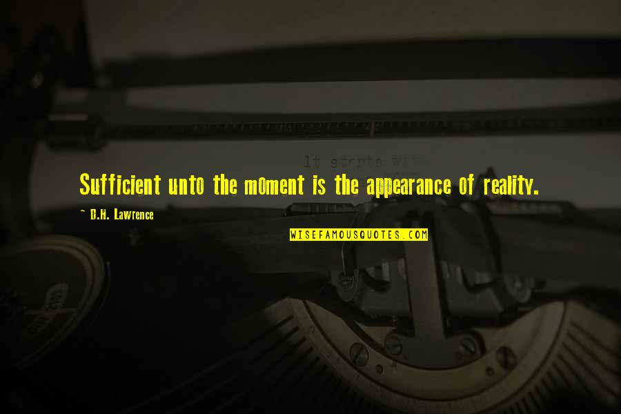 The End Justifies The Means Full Quote Quotes By D.H. Lawrence: Sufficient unto the moment is the appearance of