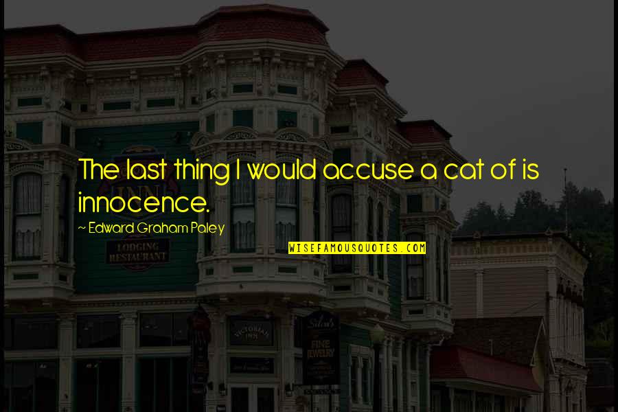 The End Justifies The Means Full Quote Quotes By Edward Graham Paley: The last thing I would accuse a cat