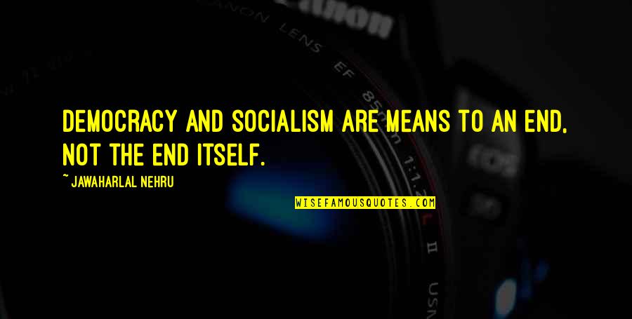 The End Of Democracy Quotes By Jawaharlal Nehru: Democracy and socialism are means to an end,