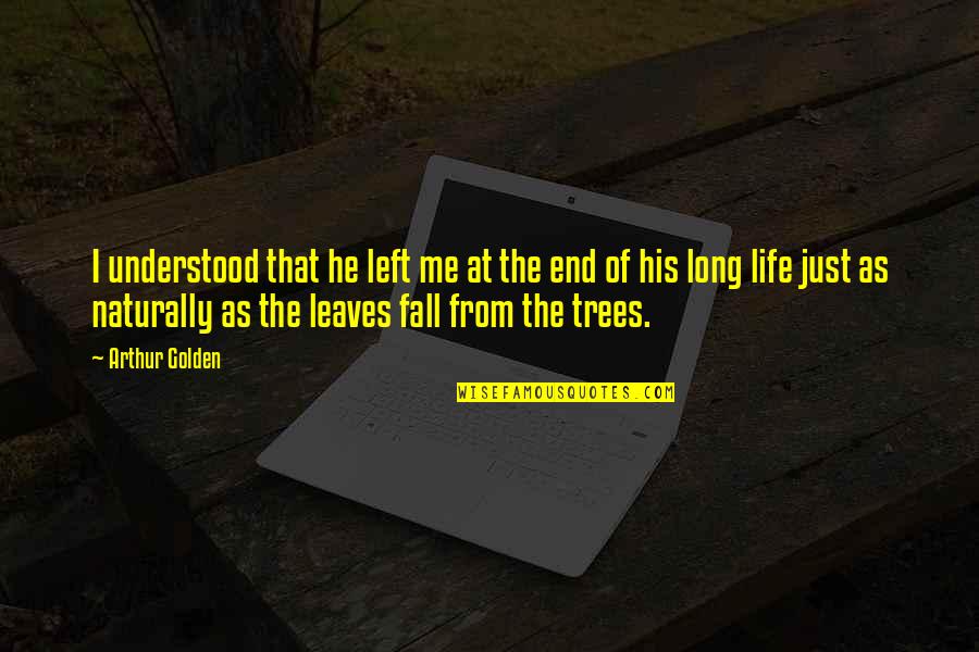 The End Of Fall Quotes By Arthur Golden: I understood that he left me at the