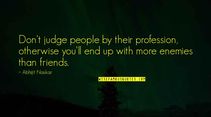 The End Of Friendship Quotes By Abhijit Naskar: Don't judge people by their profession, otherwise you'll