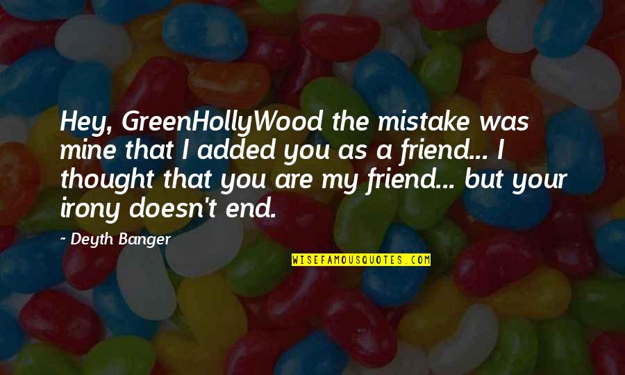 The End Of Friendship Quotes By Deyth Banger: Hey, GreenHollyWood the mistake was mine that I