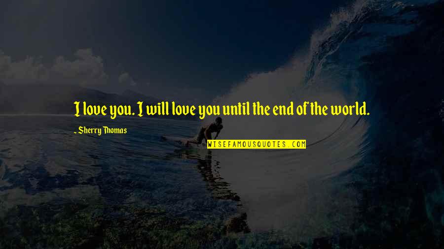 The End Of Love Quotes By Sherry Thomas: I love you. I will love you until