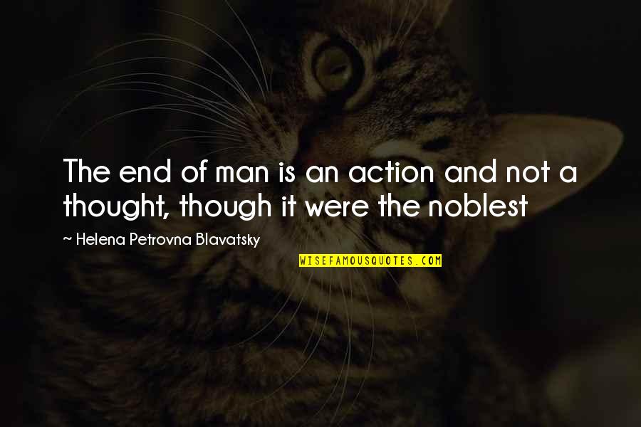 The End Of Man Quotes By Helena Petrovna Blavatsky: The end of man is an action and