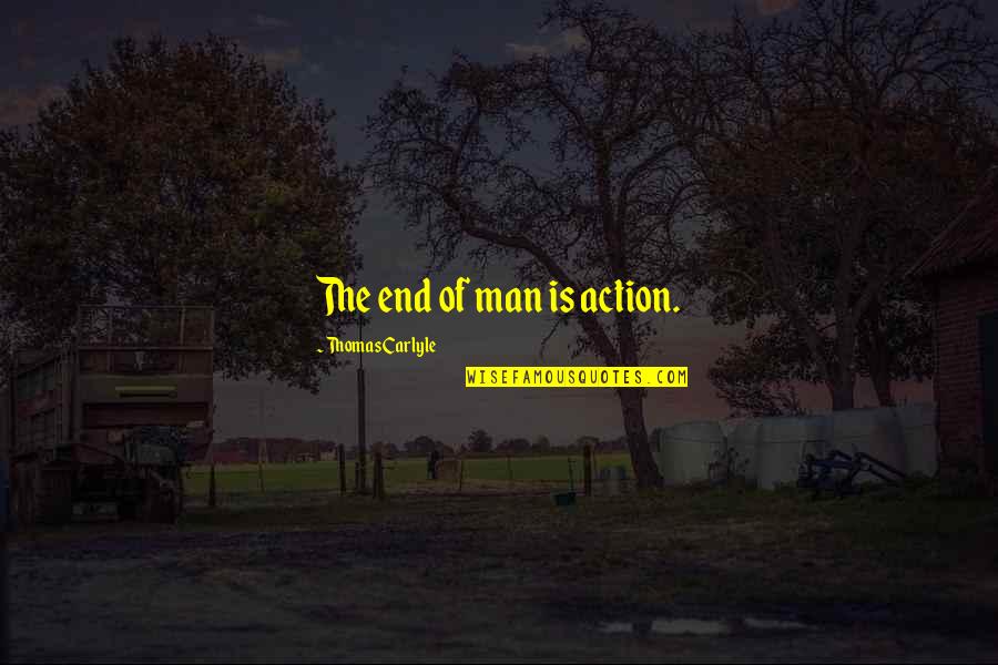 The End Of Man Quotes By Thomas Carlyle: The end of man is action.