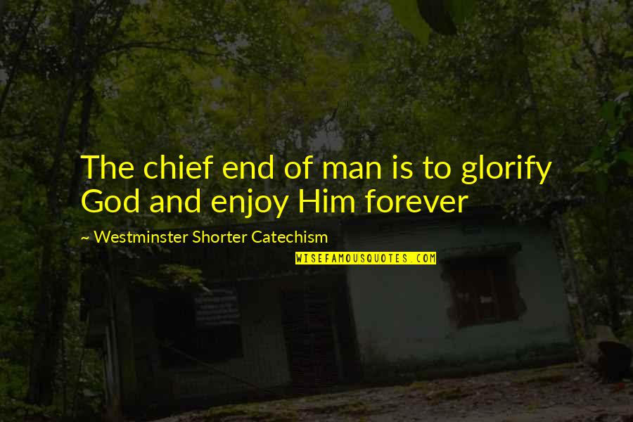 The End Of Man Quotes By Westminster Shorter Catechism: The chief end of man is to glorify