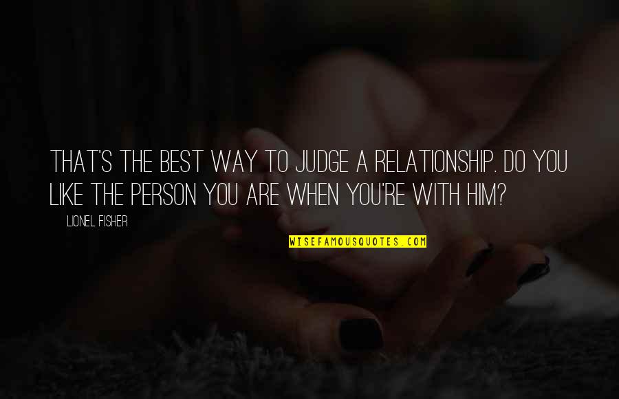 The End Of Something Is The Beginning Of Another Quotes By Lionel Fisher: That's the best way to judge a relationship. The End Of Something Is The Beginning Of Another Quotes By Lionel Fisher: That's the best way to judge a relationship.