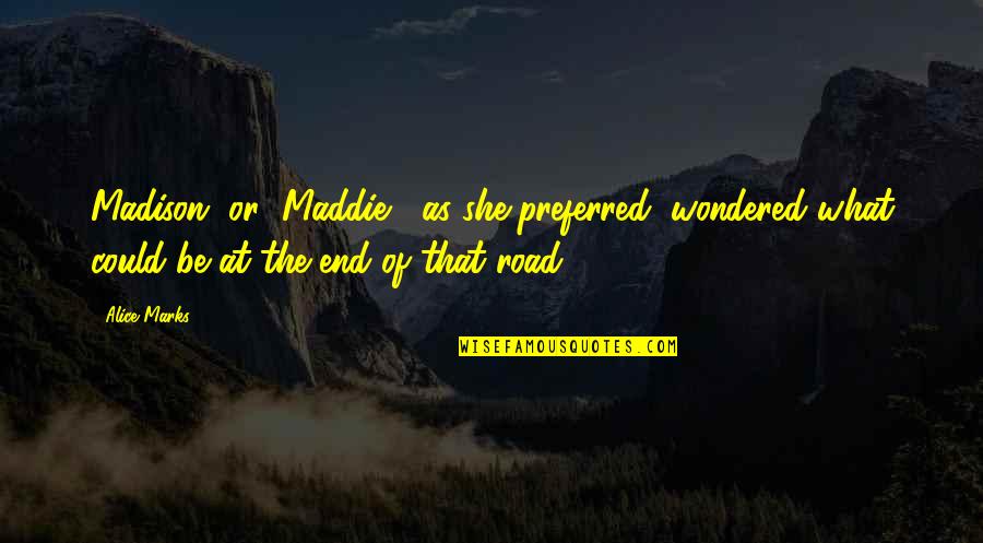 The End Of The Road Quotes By Alice Marks: Madison, or "Maddie," as she preferred, wondered what