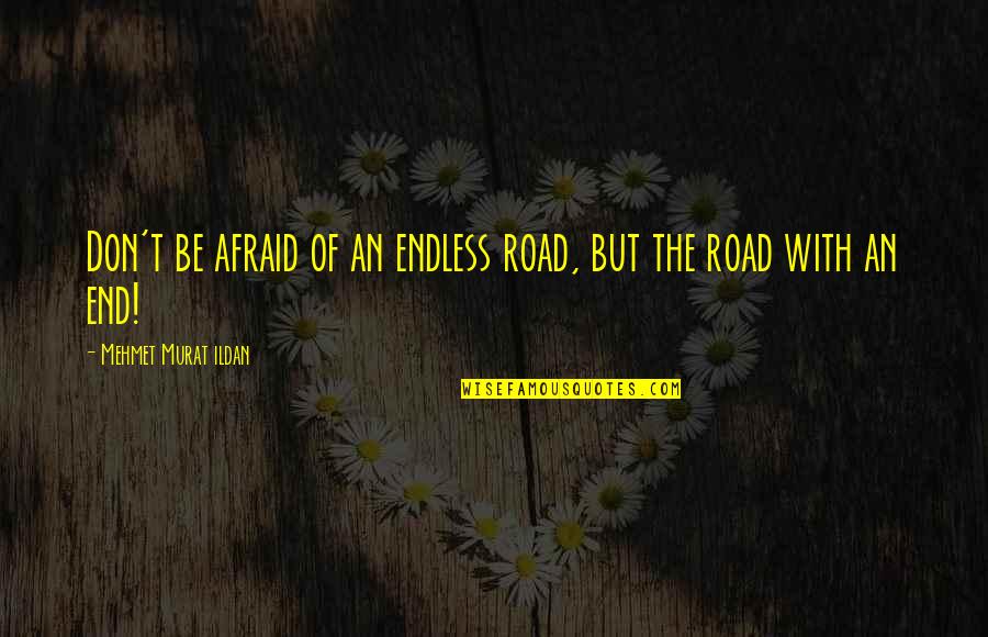 The End Of The Road Quotes By Mehmet Murat Ildan: Don't be afraid of an endless road, but