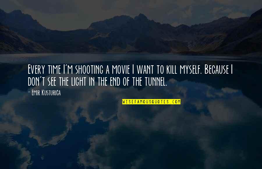 The End Of The Tunnel Quotes By Emir Kusturica: Every time I'm shooting a movie I want