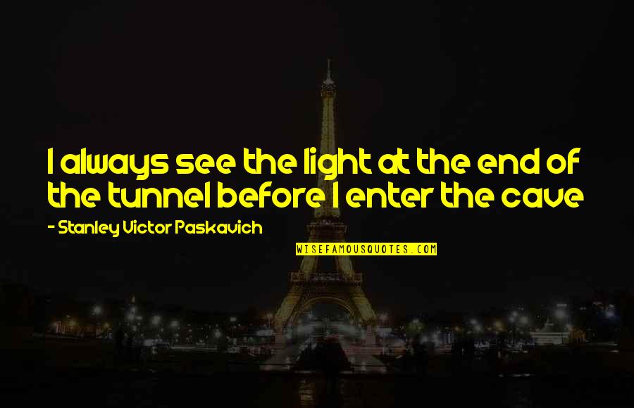 The End Of The Tunnel Quotes By Stanley Victor Paskavich: I always see the light at the end