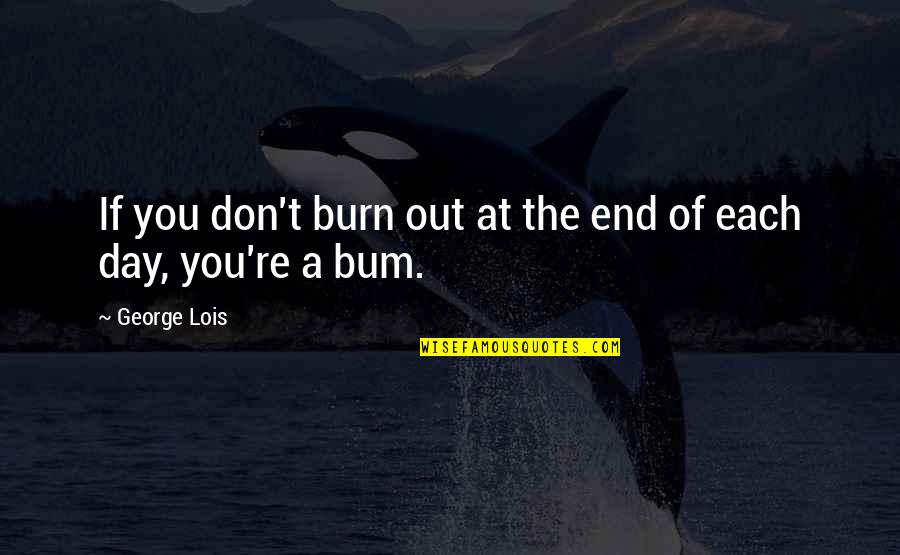 The End Of The Work Day Quotes By George Lois: If you don't burn out at the end