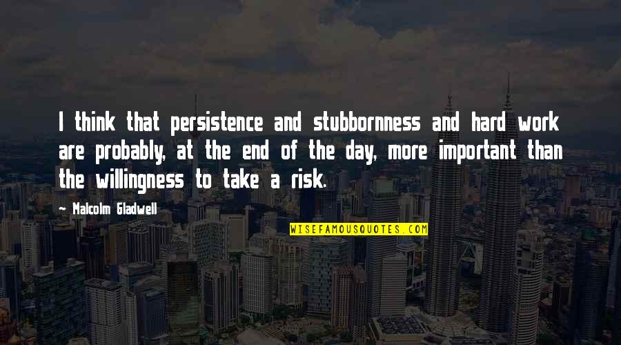 The End Of The Work Day Quotes By Malcolm Gladwell: I think that persistence and stubbornness and hard