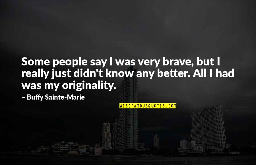 The End Of The World Funny Quotes By Buffy Sainte-Marie: Some people say I was very brave, but The End Of The World Funny Quotes By Buffy Sainte-Marie: Some people say I was very brave, but