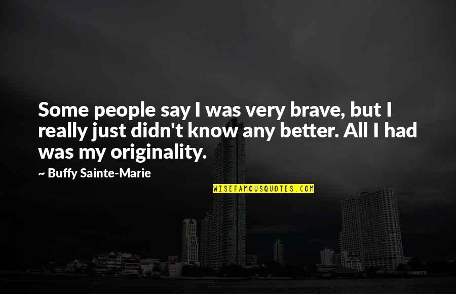 The End Of The World Funny Quotes By Buffy Sainte-Marie: Some people say I was very brave, but