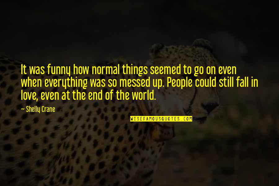 The End Of The World Funny Quotes By Shelly Crane: It was funny how normal things seemed to The End Of The World Funny Quotes By Shelly Crane: It was funny how normal things seemed to