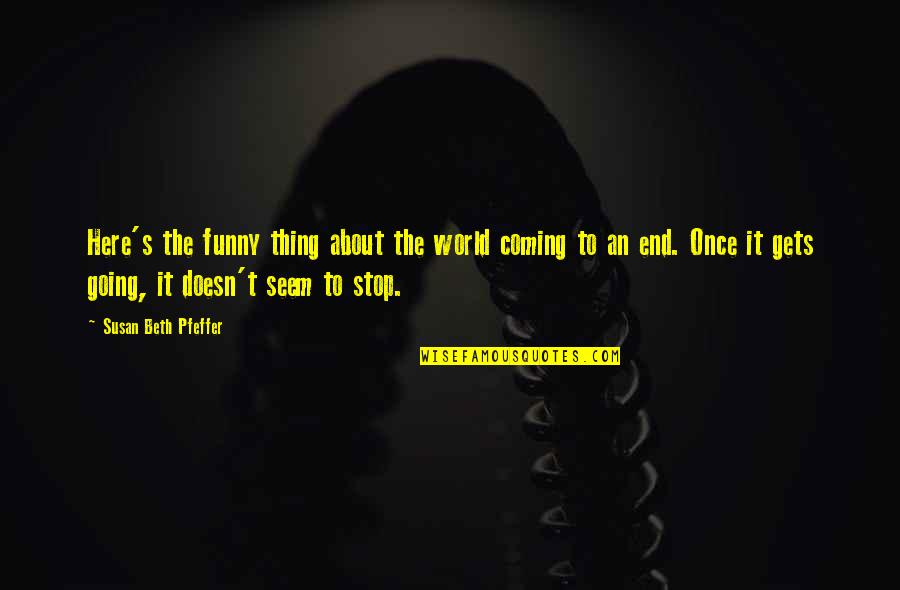 The End Of The World Funny Quotes By Susan Beth Pfeffer: Here's the funny thing about the world coming The End Of The World Funny Quotes By Susan Beth Pfeffer: Here's the funny thing about the world coming