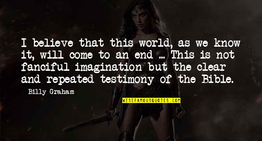 The End Of The World In The Bible Quotes By Billy Graham: I believe that this world, as we know