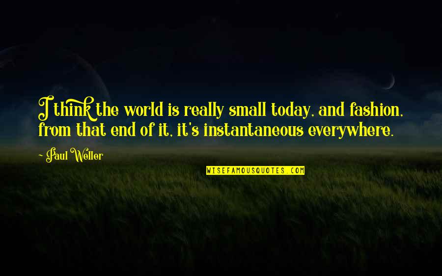 The End Of The World Quotes By Paul Weller: I think the world is really small today,