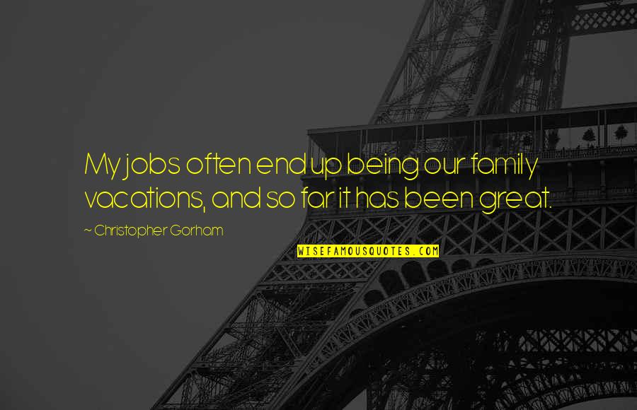 The End Of Vacation Quotes By Christopher Gorham: My jobs often end up being our family The End Of Vacation Quotes By Christopher Gorham: My jobs often end up being our family