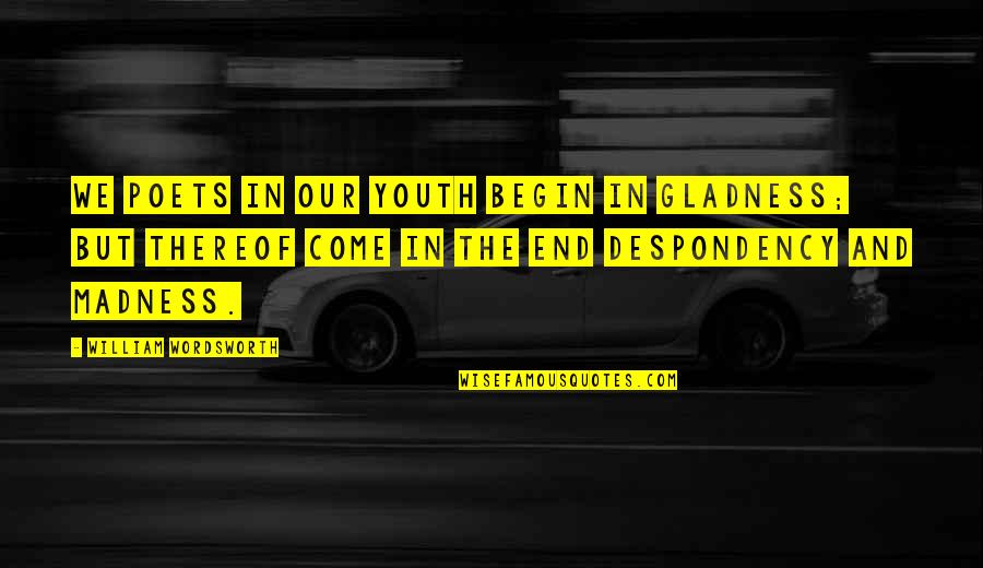The End Of Youth Quotes By William Wordsworth: We Poets in our youth begin in gladness;