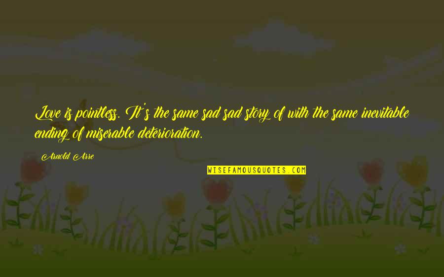 The Ending Of Love Quotes By Arnold Arre: Love is pointless. It's the same sad sad The Ending Of Love Quotes By Arnold Arre: Love is pointless. It's the same sad sad
