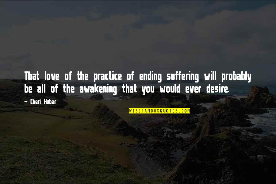 The Ending Of Love Quotes By Cheri Huber: That love of the practice of ending suffering The Ending Of Love Quotes By Cheri Huber: That love of the practice of ending suffering