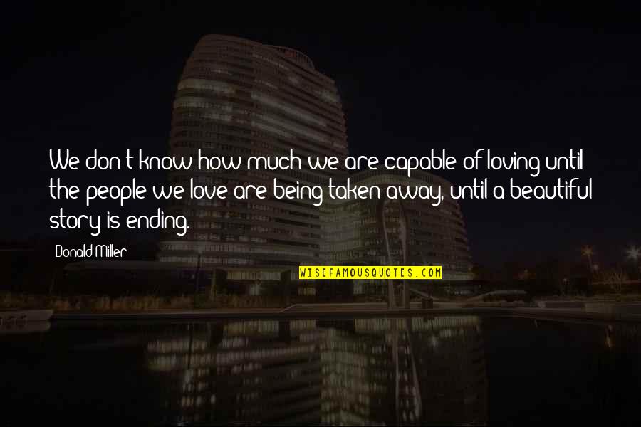 The Ending Of Love Quotes By Donald Miller: We don't know how much we are capable The Ending Of Love Quotes By Donald Miller: We don't know how much we are capable