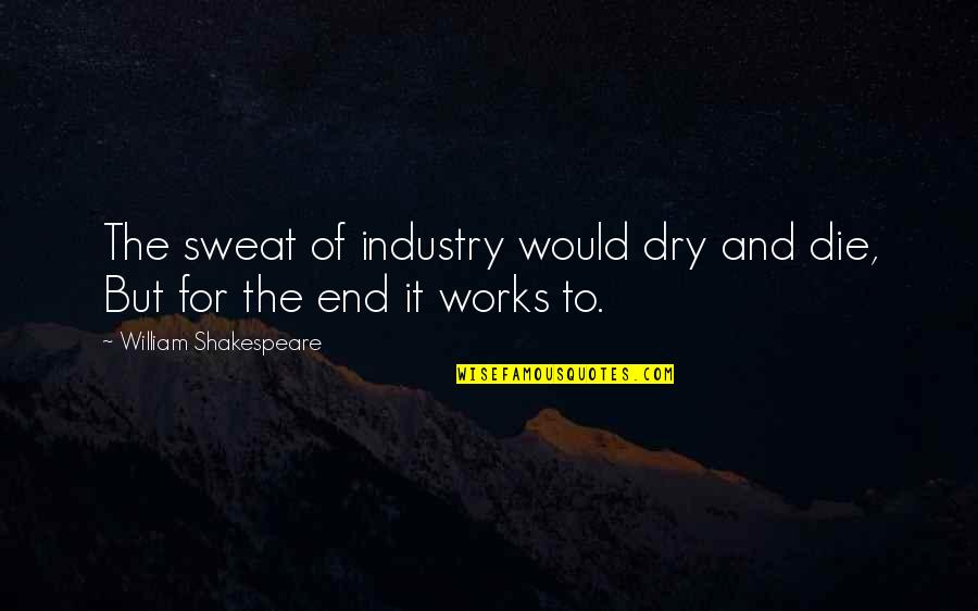 The Ends Not Justifying The Means Quotes By William Shakespeare: The sweat of industry would dry and die,