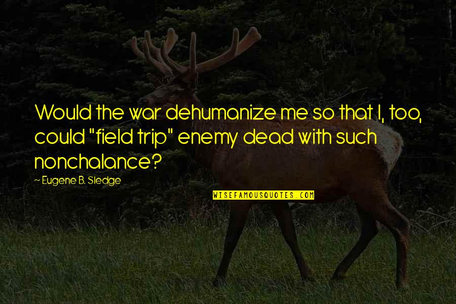 The Enemy Could Be Quotes By Eugene B. Sledge: Would the war dehumanize me so that I,