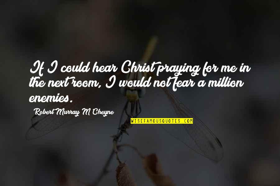 The Enemy Could Be Quotes By Robert Murray M'Cheyne: If I could hear Christ praying for me