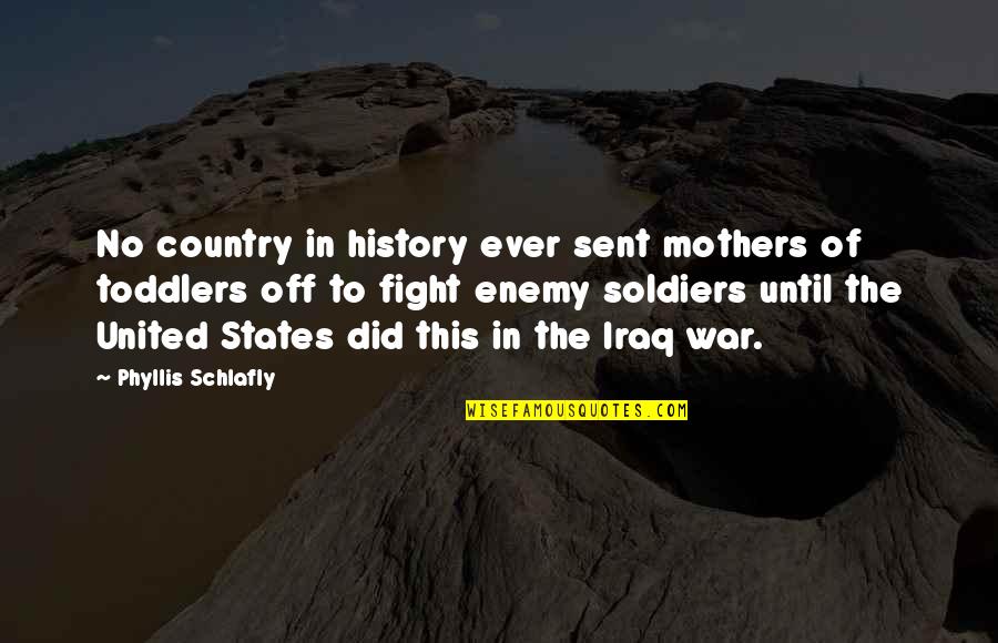 The Enemy In War Quotes By Phyllis Schlafly: No country in history ever sent mothers of