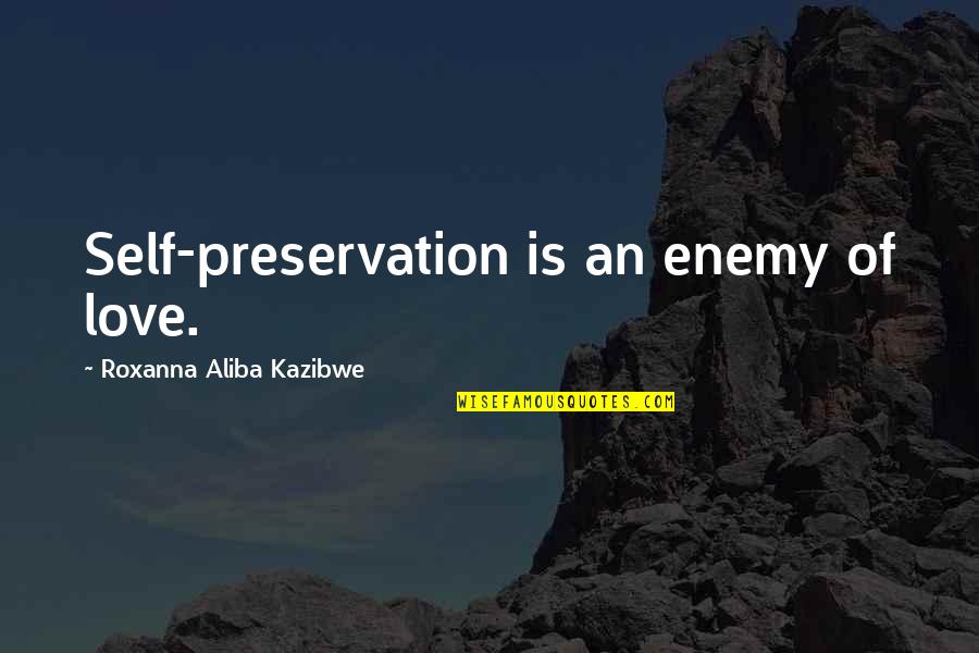 The Enemy Of My Enemy Quote Quotes By Roxanna Aliba Kazibwe: Self-preservation is an enemy of love.