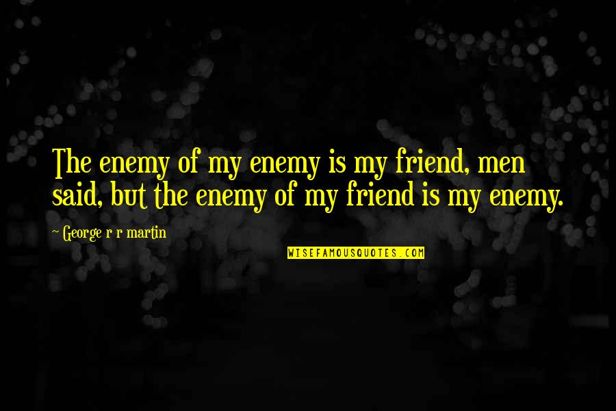 The Enemy Of The Enemy Is My Friend Quotes By George R R Martin: The enemy of my enemy is my friend,