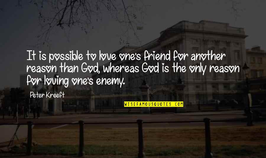 The Enemy Of The Enemy Is My Friend Quotes By Peter Kreeft: It is possible to love one's friend for