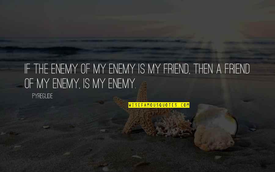 The Enemy Of The Enemy Is My Friend Quotes By Pyreglide: If the enemy of my enemy is my