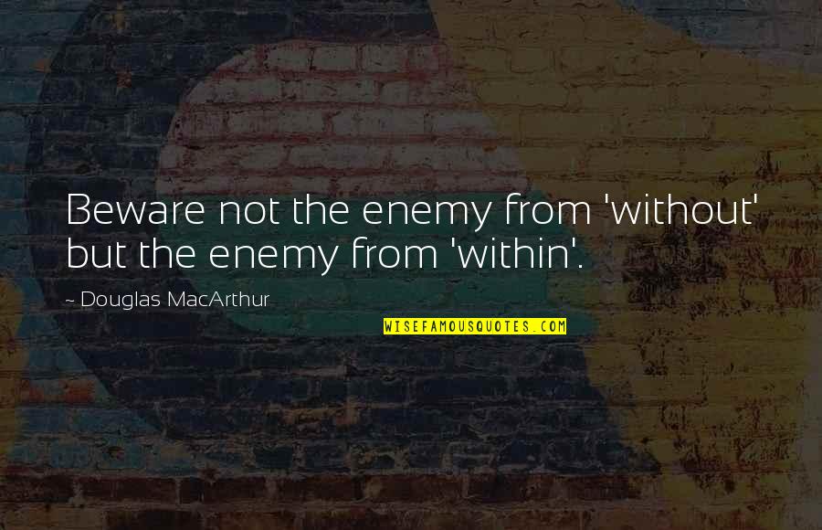 The Enemy Within Quotes By Douglas MacArthur: Beware not the enemy from 'without' but the