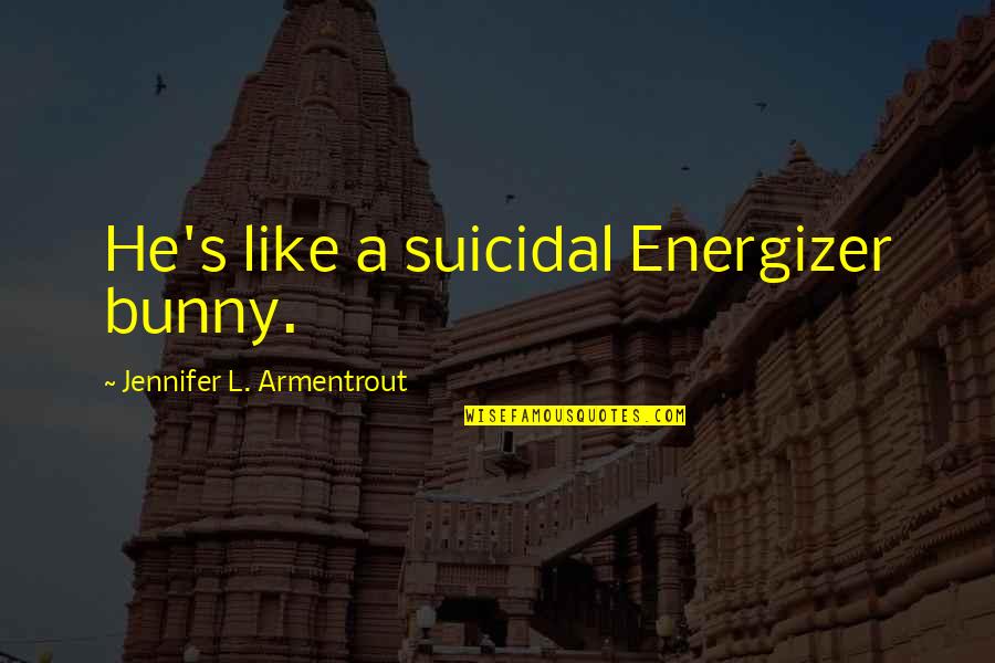 The Energizer Bunny Quotes By Jennifer L. Armentrout: He's like a suicidal Energizer bunny.
