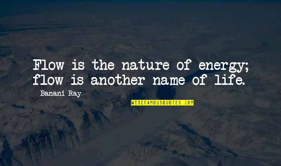 The Energy Of Life Quotes By Banani Ray: Flow is the nature of energy; flow is