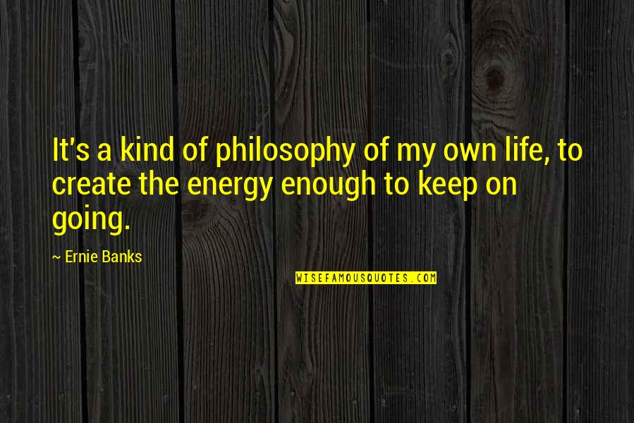 The Energy Of Life Quotes By Ernie Banks: It's a kind of philosophy of my own