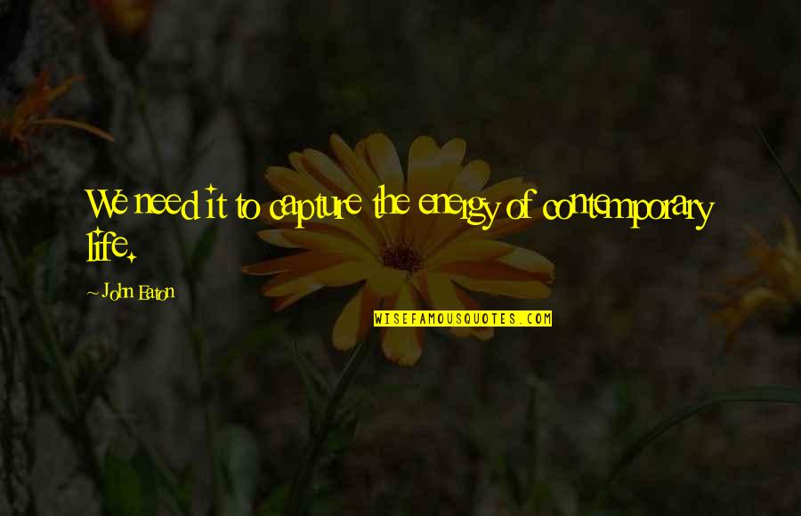 The Energy Of Life Quotes By John Eaton: We need it to capture the energy of