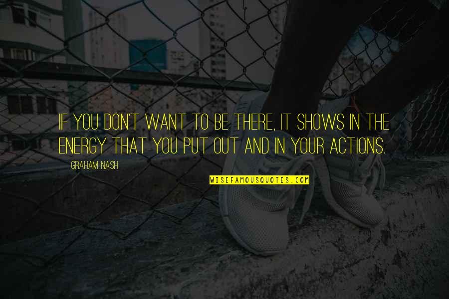 The Energy You Put Out Quotes By Graham Nash: If you don't want to be there, it
