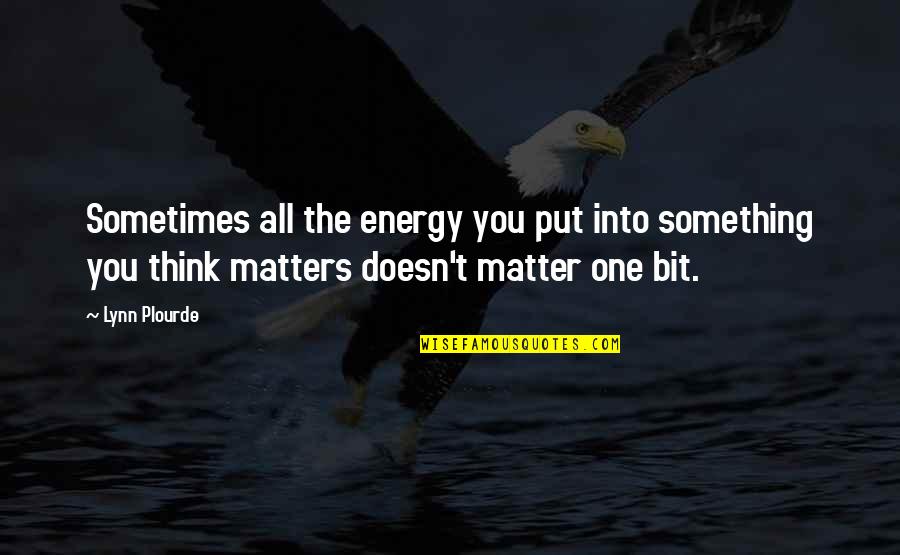 The Energy You Put Out Quotes By Lynn Plourde: Sometimes all the energy you put into something
