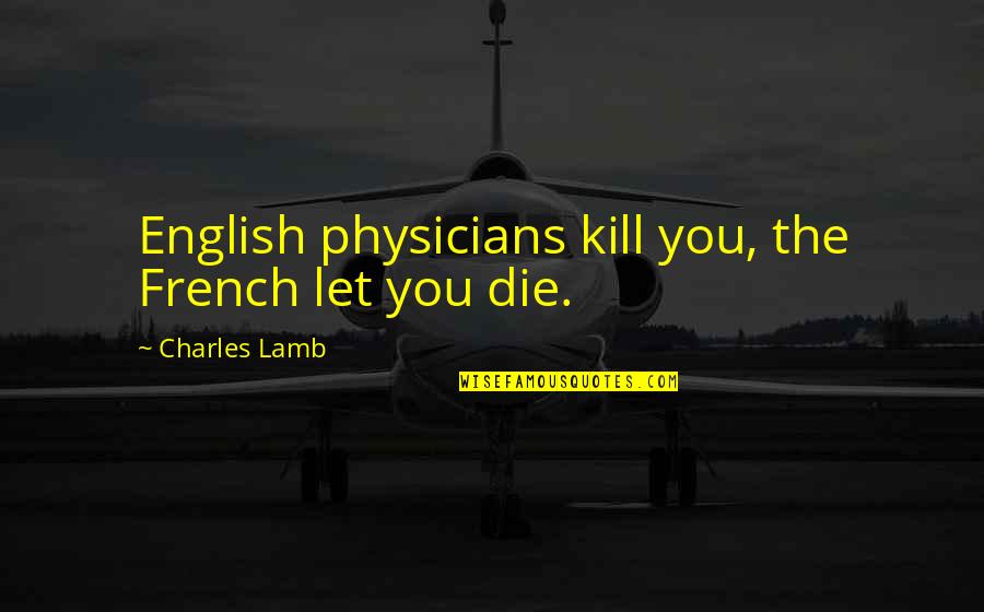 The English And The French Quotes By Charles Lamb: English physicians kill you, the French let you