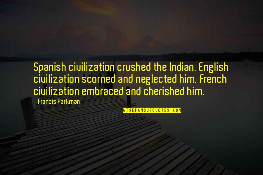 The English And The French Quotes By Francis Parkman: Spanish civilization crushed the Indian. English civilization scorned