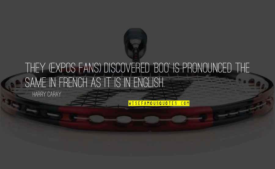 The English And The French Quotes By Harry Caray: They (Expos fans) discovered 'boo' is pronounced the